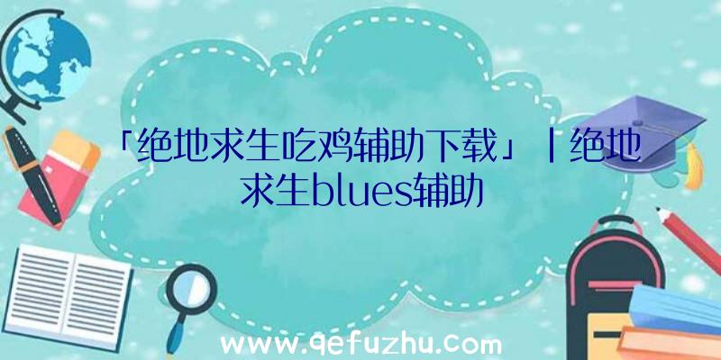 「绝地求生吃鸡辅助下载」|绝地求生blues辅助